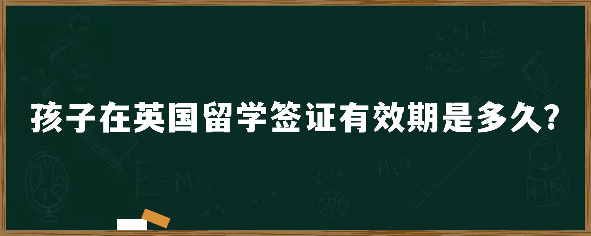 孩子在英國(guó)留學(xué)簽證有效期是多久？